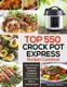 Top 550 Crock Pot Express Recipes Cookbook - The Complete Crock Pot Express Cookbook for Quick and Delicious Meals for Anyone...