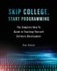 Skip College, Start Programming - The Complete How-To Guide to Teaching Yourself Software Development (Paperback): Sam Hinton
