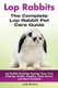 Lop Rabbits - Lop Rabbit Breeding, Buying, Care, Cost, Keeping, Health, Supplies, Food, Rescue and More Included! the Complete...