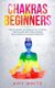 Chakras - For Beginners - How to Awaken and Balance Your Chakras and Heal Yourself with Chakra Healing, Reiki Healing and...