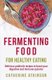 Fermenting Food for Healthy Eating - Delicious probiotic recipes to boost your digestive and immune systems (Paperback):...