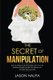 The Secret of Manipulation - the techniques of persuasion and how to analyze people guide that allows you to take mind control....