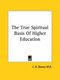 The True Spiritual Basis of Higher Education (Paperback): J. H. Dewey M. D.