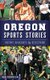 Oregon Sports Stories - History, Highlights & Reflections (Hardcover): Bob Robinson