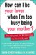 How Can I Be Your Lover When I'm Too Busy Being Your Mother? - The Answer to Becoming Partners Again (Paperback): Sara...