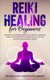 Reiki Healing for Beginners - Unlocking the Secrets of Reiki Self-Healing! Learn Reiki Symbols and Acquire Tips for Reiki...