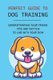 Perfect Guide To Dog Training - Understanding Your Friend, Tips And Tactics To Live With Your Dog: Steps To Train A Dog...