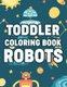 Toddler Coloring Book Robots - Coloring Pages With Fun Activities, Awesome Illustrations Of Robots To Color For Boys...