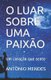 O Luar Sobre Uma Paixao - Um coracao que sente (Portuguese, Paperback): Antonio Mendes
