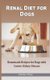 Renal Diet for Dogs - Homemade Recipes for Dogs with Canine Kidney Disease (Paperback): Gladys Omo