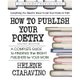 How to Publish Your Poetry - A Complete Guide to Finding the Right Publishers for Your Work (Paperback, 2nd): Helene Ciaravino