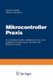 Mikrocontroller Praxis - Ein Praxisorientierter Leitfaden Fur Hard- Und Software-Entwicklung Auf Der Basis Der 80(c)51x-Familie...