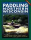 Paddling Northern Wisconsin - 85 Great Trips by Canoe and Kayak (Paperback, REV ed.): Mike Svob