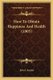 How To Obtain Happiness And Health (1905) (Paperback): John J Snyder