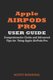 Apple Airpods Pro User Guide - Comprehensive Guide and Advanced Tips for Using Apple Airpods Pro (Paperback): Scott Downing