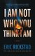 I Am Not Who You Think I Am (Hardcover): Eric Rickstad