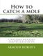 How to Catch a Mole - A Professional Molecatcher of a Quarter of a Century Shares His Secrets and Tips (Paperback): Armour...