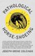 Pathological Horse-Shoeing - A Theory and Practice of the Shoeing of Horses by Which Every Disease Affecting the Foot of the...