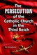 Persecution of the Catholic Church in the Third Reich, The (Paperback): Anonymous Anonymous