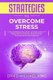 Strategies to Overcome Stress - Guide for Anyone Who Wants to Manage and Fight Anger, Anxiety, Negativity. Methods to Feel...