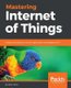Mastering Internet of Things - Design and create your own IoT applications using Raspberry Pi 3 (Paperback): Peter Waher