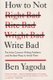 How to Not Write Bad - The Most Common Writing Problems and the Best Ways to Avoid Them (Paperback): Ben Yagoda