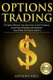 Options Trading - 30 Highly Effective Tips and Tricks to Start Properly, Avoid Major Mistakes and 10x Your Profits with Stock...