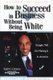 How to Succeed in Business Without Being White - Straight Talk on Making It in America (Paperback, 1st pbk. ed): Earl G. Graves