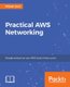 Practical AWS Networking - Build and manage complex networks using services such as Amazon VPC, Elastic Load Balancing, Direct...