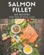 365 Salmon Fillet Recipes - Not Just a Salmon Fillet Cookbook! (Paperback): Rosa Luck