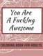 You Are Fucking Awesome Coloring Book For Adults - A Motivating Swear Word Zero Fucks Given Foul Mouth Bitch Life (Paperback):...