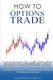 How To Options Trade - A Detailed Beginner's Guide for a Novice Trader to start options trading, learn how to trade...