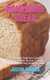 Homemade Bread - A Very Simple Beginners Step-By-Step Guide Book On How To Bake Sweet And Delicious Bread At Home (Paperback):...