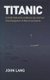 Titanic - A Fresh Look at the Evidence by a Former Chief Inspector of Marine Accidents (Hardcover): John Lang