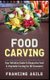 Food Carving - Your Definitive Guide to Decorative Fruit & Vegetable Carving for All Occasions! (Paperback): Francine Agile