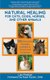 Natural Healing for Cats, Dogs, Horses, and Other Animals - 150 Alternative Therapies Available to Owners and Caregivers...