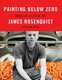 Painting Below Zero - Notes on a Life in Art (Hardcover): James Rosenquist