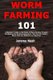 Worm Farming 101 - A Beginner's Guide to the Basics of Worm Farming Through Composting and Vermicomposting so That You Can...