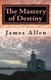 The Mastery of Destiny - The Science of Creating Your Perfect Life (Paperback): James Allen