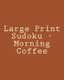 Large Print Sudoku - Morning Coffee - Fun, Large Print Sudoku Puzzles (Large print, Paperback, Large type / large print...