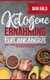 Ketogene Ernahrung fur Anfanger - Schnell abnehmen mit der Keto-Diat. Ketogene Diat heisst Abnehmen ohne Hungern, ganz ohne...