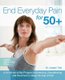 End Everyday Pain For 50+ - A 10-Minute-a-Day Program of Stretching, Strengthening and Movement to Break the Grip of Pain...