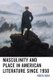 Masculinity and Place in American Literature since 1950 (Paperback): Vidya Ravi