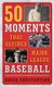 50 Moments That Defined Major League Baseball (Hardcover): Rocco Constantino