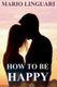 How to Be Happy - Get Out of Despair and Learn to Achieve Happiness for You and Your Loved Ones (Paperback): Mario Linguari