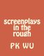 screenplays in the rough (Paperback): Pk Wu
