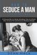 How to Seduce a Man - The Right Way - Bundle - The Only 3 Books You Need to Master How to Seduce Men, Make Him Want You and the...