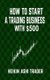 How to Start a Trading Business with $500 (Paperback): Heikin Ashi Trader