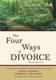 The Four Ways of Divorce - A Concise Guide to What You Need to Know About Divorce Using Litigation, Negotiation, Collaboration...