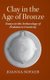 Clay in the Age of Bronze - Essays in the Archaeology of Prehistoric Creativity (Hardcover): Joanna Sofaer